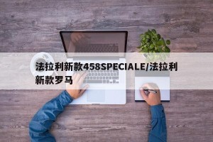 法拉利新款458SPECIALE/法拉利新款罗马