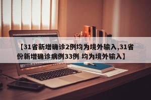【31省新增确诊2例均为境外输入,31省份新增确诊病例33例 均为境外输入】
