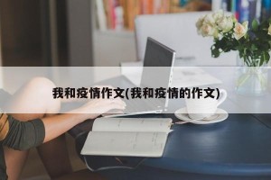 我和疫情作文(我和疫情的作文)