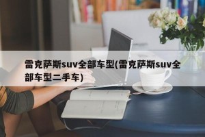 雷克萨斯suv全部车型(雷克萨斯suv全部车型二手车)