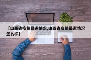 【山西省疫情最近情况,山西省疫情最近情况怎么样】