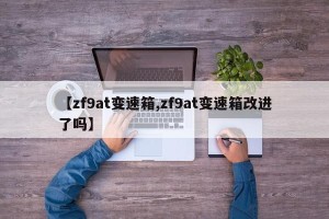 【zf9at变速箱,zf9at变速箱改进了吗】
