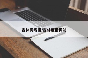 吉林网疫情/吉林疫情网站
