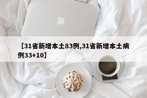 【31省新增本土83例,31省新增本土病例33+10】
