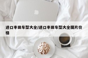 进口丰田车型大全/进口丰田车型大全图片价格