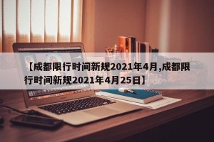 【成都限行时间新规2021年4月,成都限行时间新规2021年4月25日】