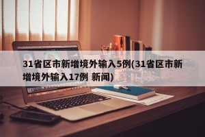31省区市新增境外输入5例(31省区市新增境外输入17例 新闻)