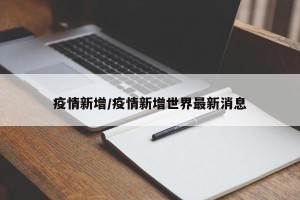 疫情新增/疫情新增世界最新消息