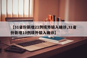 【31省份新增21例境外输入确诊,31省份新增10例境外输入确诊】