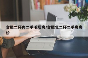 合肥二环内二手毛坯房/合肥北二环二手房房价