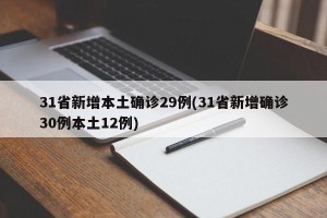31省新增本土确诊29例(31省新增确诊30例本土12例)