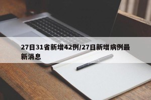 27日31省新增42例/27日新增病例最新消息