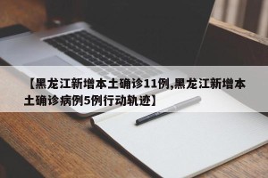 【黑龙江新增本土确诊11例,黑龙江新增本土确诊病例5例行动轨迹】