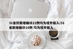 31省份新增确诊23例均为境外输入/31省新增确诊10例 均为境外输入