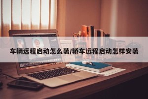 车辆远程启动怎么装/轿车远程启动怎样安装
