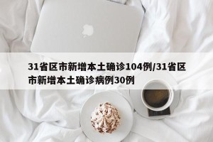 31省区市新增本土确诊104例/31省区市新增本土确诊病例30例