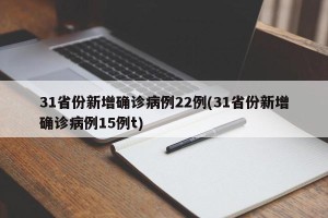 31省份新增确诊病例22例(31省份新增确诊病例15例t)