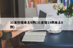 31省份增本土6例(31省增19例本土8例)