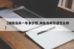 【湖南当兵一年多少钱,湖南当兵待遇怎么样】