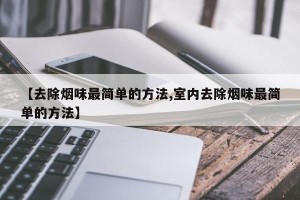 【去除烟味最简单的方法,室内去除烟味最简单的方法】