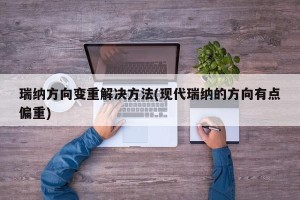 瑞纳方向变重解决方法(现代瑞纳的方向有点偏重)