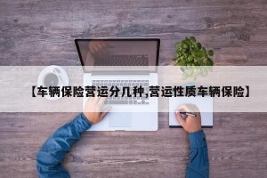 【车辆保险营运分几种,营运性质车辆保险】