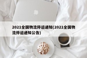 2021全国物流停运通知(2021全国物流停运通知公告)