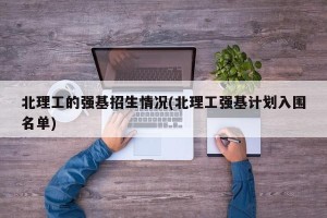 北理工的强基招生情况(北理工强基计划入围名单)