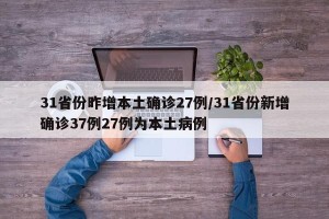 31省份昨增本土确诊27例/31省份新增确诊37例27例为本土病例