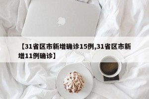 【31省区市新增确诊15例,31省区市新增11例确诊】