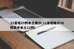 31省增29例本土确诊(31省增确诊30例其中本土12例)