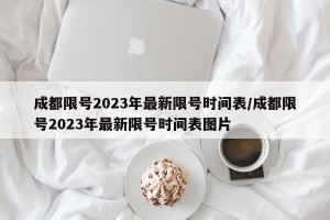成都限号2023年最新限号时间表/成都限号2023年最新限号时间表图片