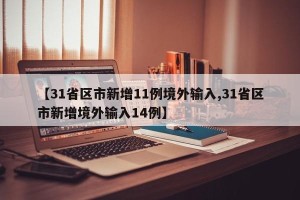 【31省区市新增11例境外输入,31省区市新增境外输入14例】