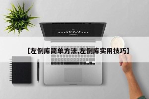 【左倒库简单方法,左倒库实用技巧】