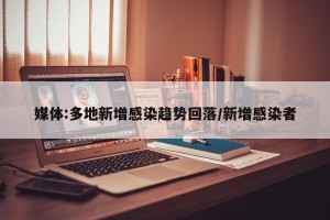 媒体:多地新增感染趋势回落/新增感染者