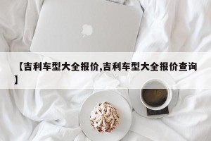 【吉利车型大全报价,吉利车型大全报价查询】