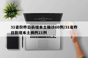 31省份昨日新增本土确诊60例/31省昨日新增本土病例21例