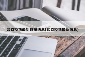 营口疫情最新数据消息(营口疫情最新信息)