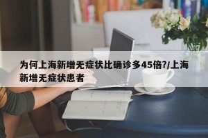 为何上海新增无症状比确诊多45倍?/上海新增无症状患者