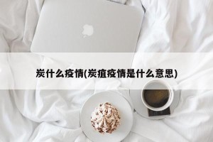 炭什么疫情(炭疽疫情是什么意思)