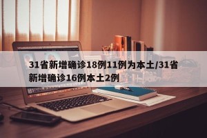 31省新增确诊18例11例为本土/31省新增确诊16例本土2例