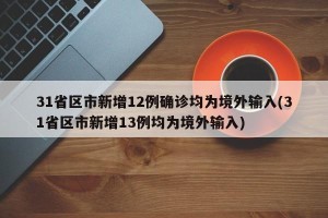 31省区市新增12例确诊均为境外输入(31省区市新增13例均为境外输入)