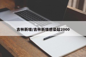 吉林新增/吉林新增感染超2000