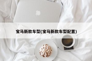 宝马新款车型(宝马新款车型配置)