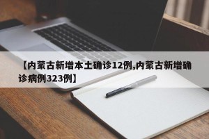 【内蒙古新增本土确诊12例,内蒙古新增确诊病例323例】