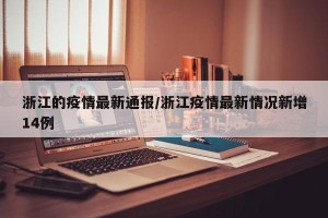浙江的疫情最新通报/浙江疫情最新情况新增14例