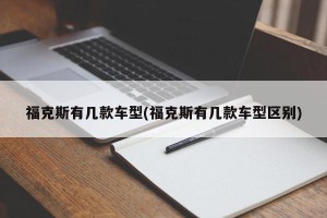 福克斯有几款车型(福克斯有几款车型区别)