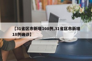 【31省区市新增108例,31省区市新增18例确诊】