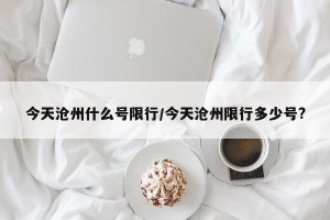 今天沧州什么号限行/今天沧州限行多少号?