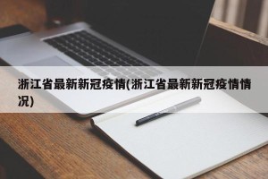 浙江省最新新冠疫情(浙江省最新新冠疫情情况)